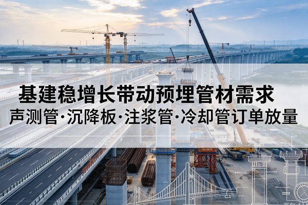 哈尔滨基建稳增长带动预埋监测管材需求，声测管、沉降板、注浆管订单持续放量