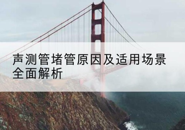哈尔滨声测管堵管的主要原因有哪些？-声测管堵管原因及适用场景全面解析